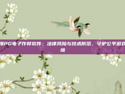 警惕PG电子作弊软件：法律风险与技术防范，守护公平游戏环境