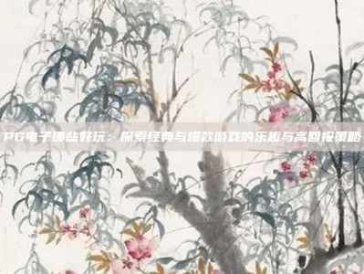 PG电子哪些好玩：探索经典与爆款游戏的乐趣与高回报策略