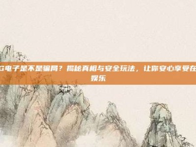 PG电子是不是骗局？揭秘真相与安全玩法，让你安心享受在线娱乐