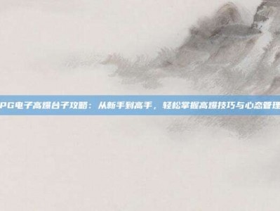 PG电子高爆台子攻略：从新手到高手，轻松掌握高爆技巧与心态管理